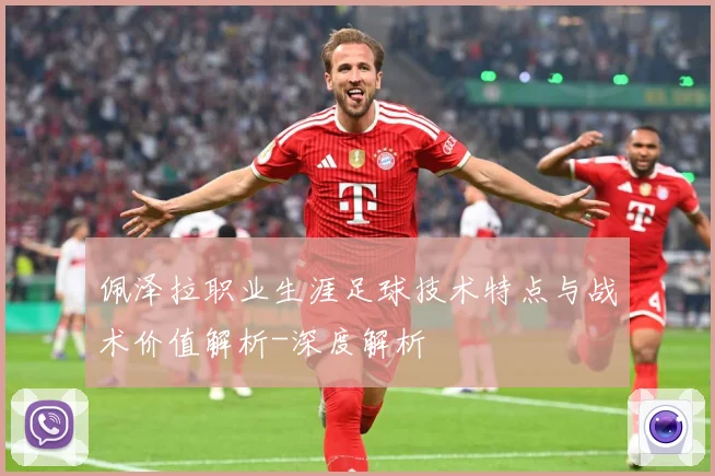 佩泽拉职业生涯足球技术特点与战术价值解析-深度解析