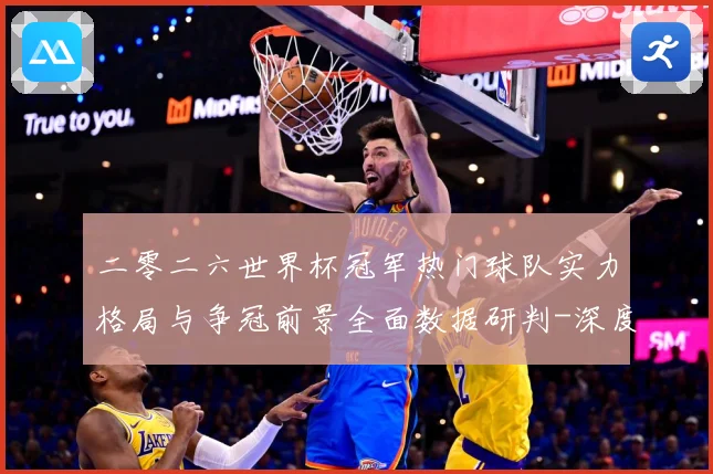 二零二六世界杯冠军热门球队实力格局与争冠前景全面数据研判-深度解析
