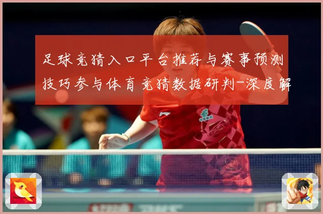 足球竞猜入口平台推荐与赛事预测技巧参与体育竞猜数据研判-深度解析