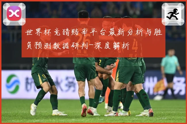 世界杯竞猜赔率平台最新分析与胜负预测数据研判-深度解析
