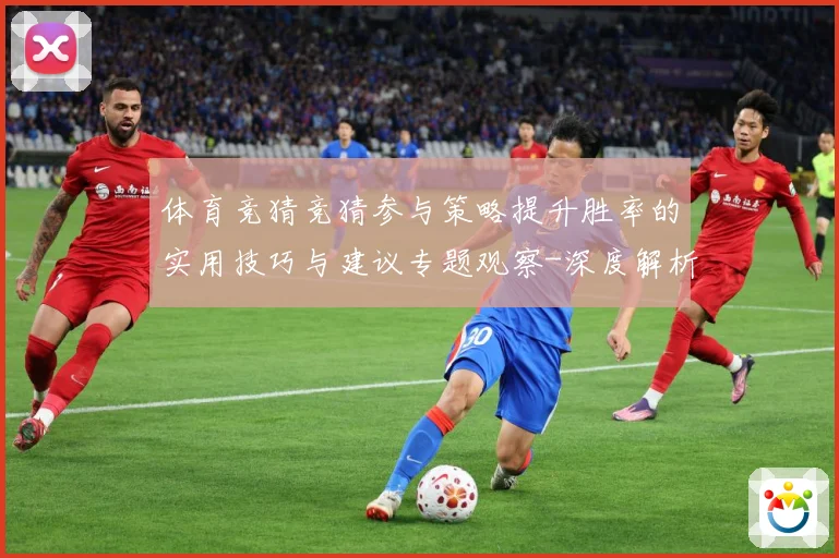 体育竞猜竞猜参与策略提升胜率的实用技巧与建议专题观察-深度解析
