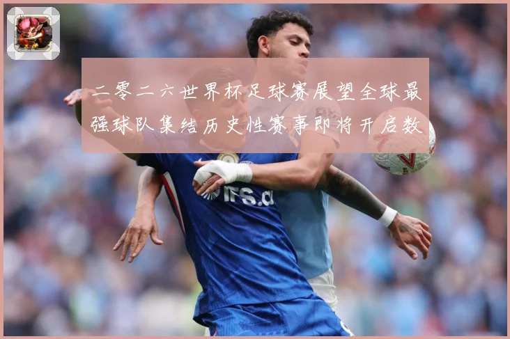 二零二六世界杯足球赛展望全球最强球队集结历史性赛事即将开启数据研判-深度解析