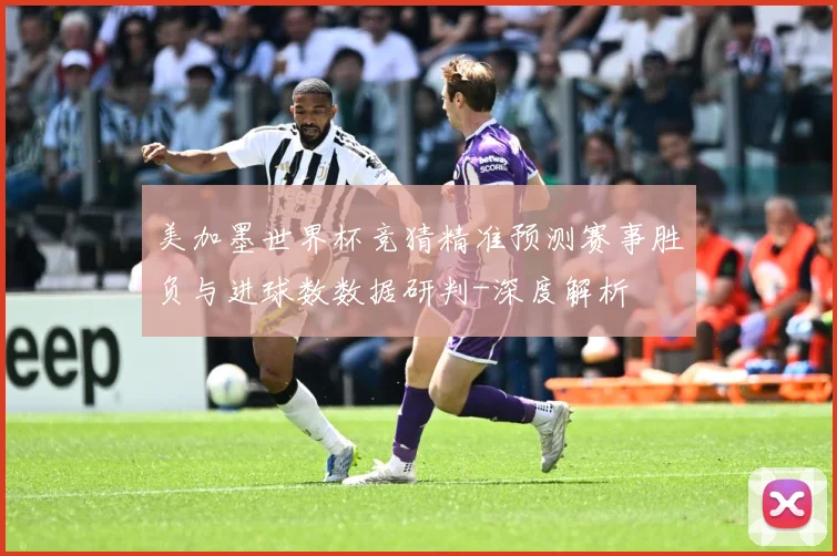 美加墨世界杯竞猜精准预测赛事胜负与进球数数据研判-深度解析