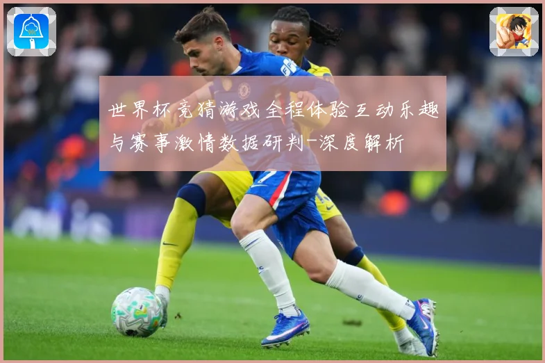 世界杯竞猜游戏全程体验互动乐趣与赛事激情数据研判-深度解析