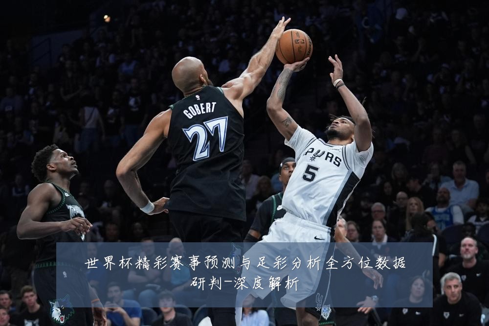 世界杯精彩赛事预测与足彩分析全方位数据研判-深度解析