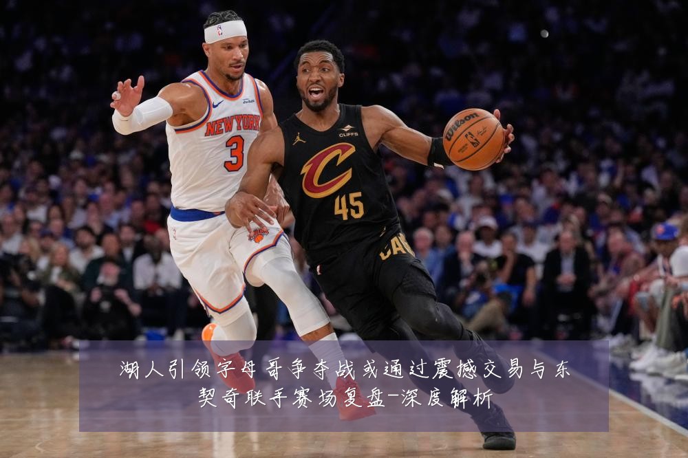 湖人引领字母哥争夺战或通过震撼交易与东契奇联手赛场复盘-深度解析