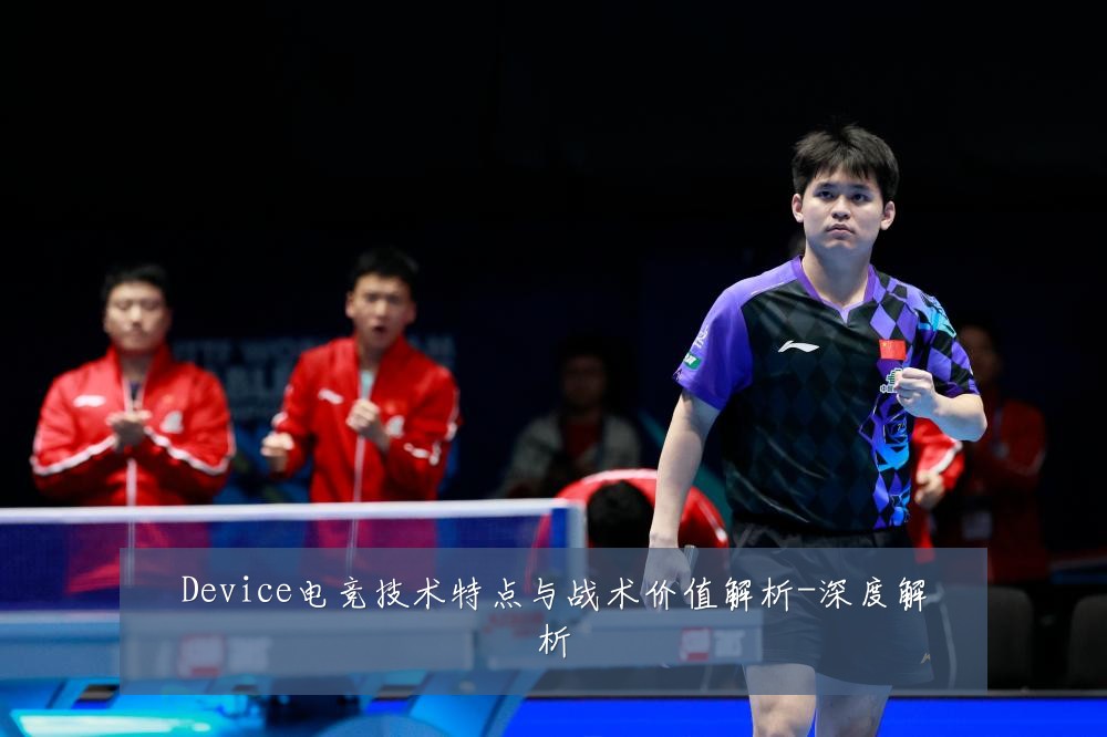 Device电竞技术特点与战术价值解析-深度解析