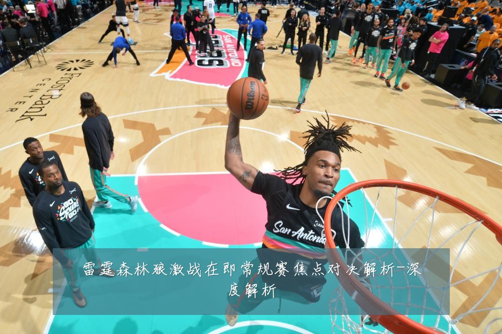 雷霆森林狼激战在即常规赛焦点对决解析-深度解析