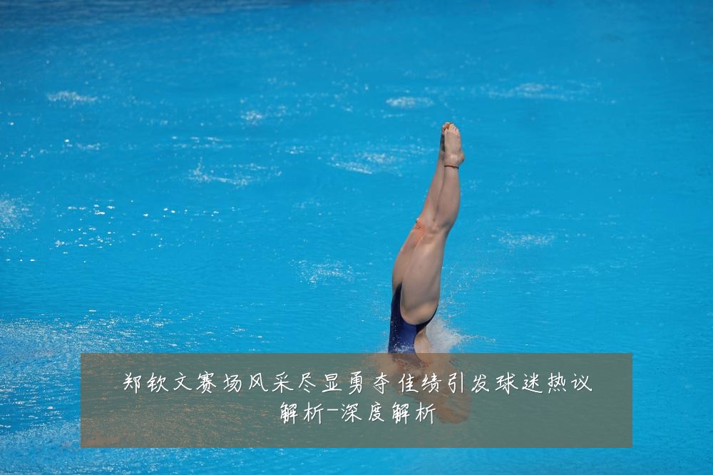 郑钦文赛场风采尽显勇夺佳绩引发球迷热议解析-深度解析