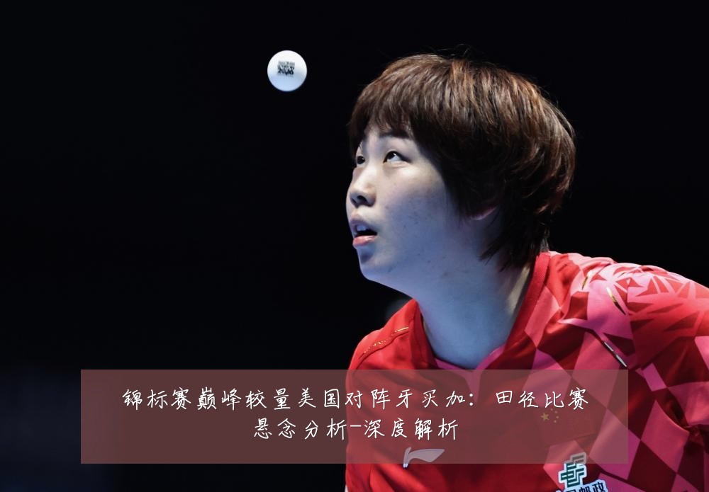 锦标赛巅峰较量美国对阵牙买加：田径比赛悬念分析-深度解析